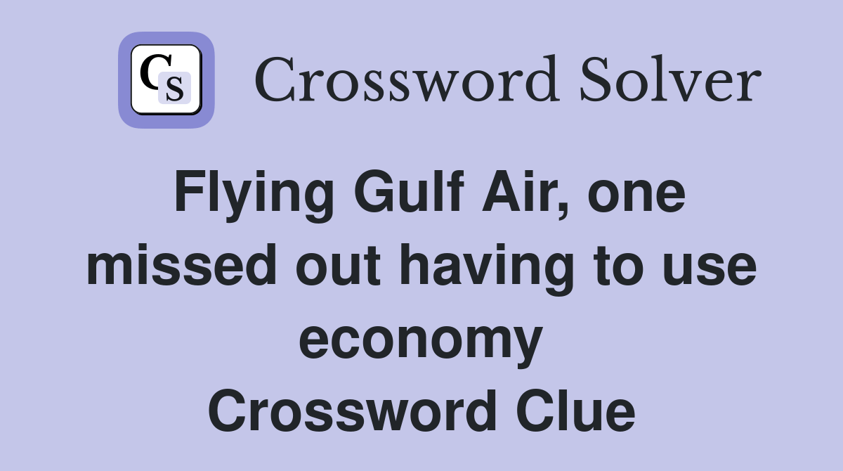 Flying Gulf Air, one missed out having to use economy Crossword Clue